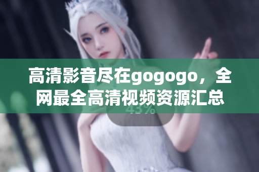 高清影音尽在gogogo，全网最全高清视频资源汇总