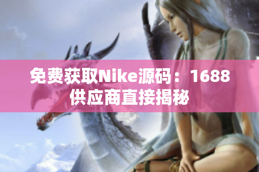 免费获取Nike源码：1688供应商直接揭秘