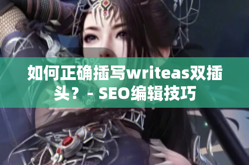 如何正确插写writeas双插头？- SEO编辑技巧