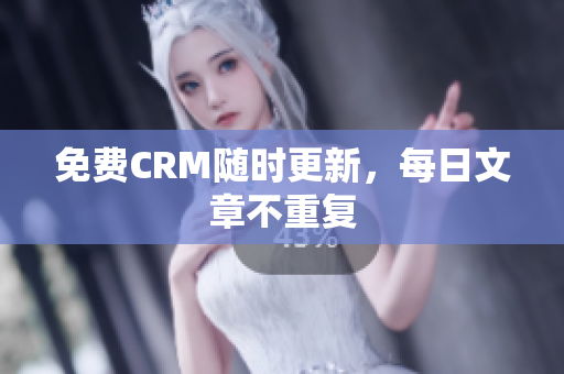 免费CRM随时更新，每日文章不重复