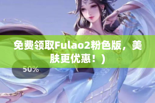 免费领取Fulao2粉色版，美肤更优惠！)