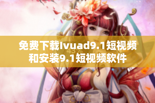 免费下载Ivuad9.1短视频和安装9.1短视频软件