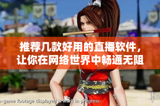 推荐几款好用的直播软件，让你在网络世界中畅通无阻