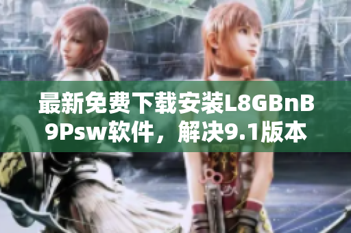 最新免费下载安装L8GBnB9Psw软件，解决9.1版本问题