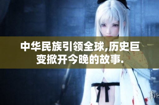 中华民族引领全球,历史巨变掀开今晚的故事.