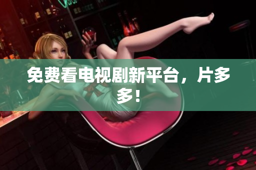 免费看电视剧新平台，片多多！