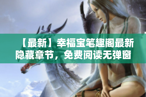 【最新】幸福宝笔趣阁最新隐藏章节，免费阅读无弹窗！