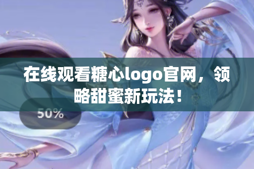 在线观看糖心logo官网，领略甜蜜新玩法！