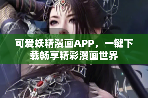 可爱妖精漫画APP，一键下载畅享精彩漫画世界