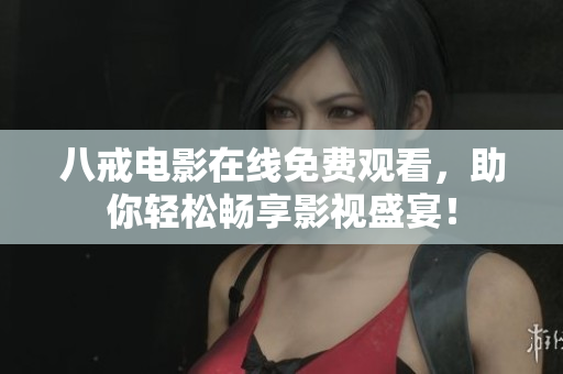 八戒电影在线免费观看，助你轻松畅享影视盛宴！
