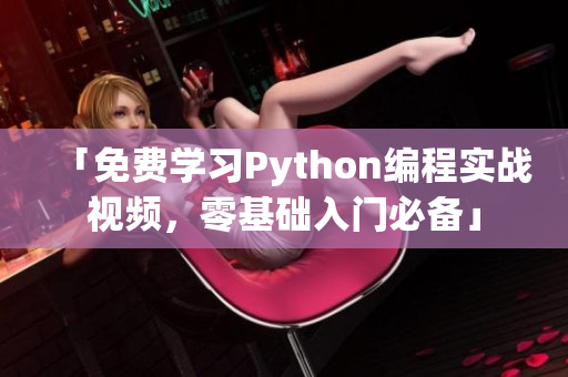 「免费学习Python编程实战视频，零基础入门必备」