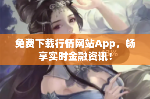 免费下载行情网站App，畅享实时金融资讯！