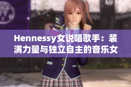 Hennessy女说唱歌手：装满力量与独立自主的音乐女王
