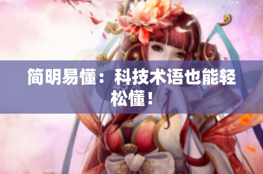 简明易懂：科技术语也能轻松懂！