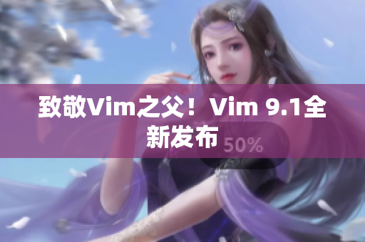 致敬Vim之父！Vim 9.1全新发布