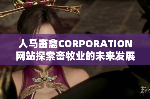 人马畜禽CORPORATION网站探索畜牧业的未来发展趋势