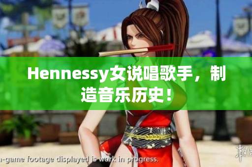 Hennessy女说唱歌手，制造音乐历史！