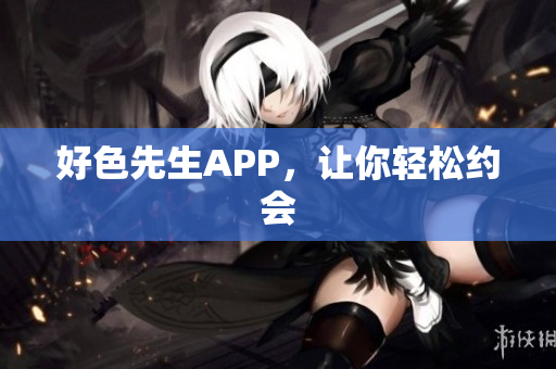 好色先生APP，让你轻松约会