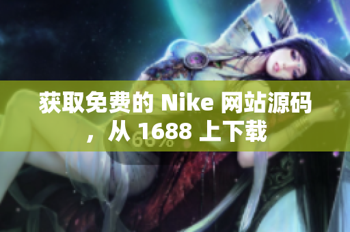 获取免费的 Nike 网站源码，从 1688 上下载