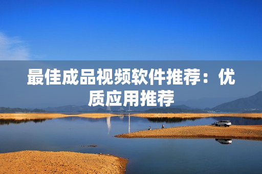 最佳成品视频软件推荐：优质应用推荐