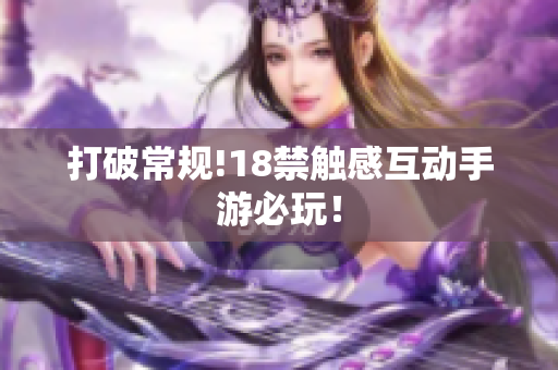 打破常规!18禁触感互动手游必玩！