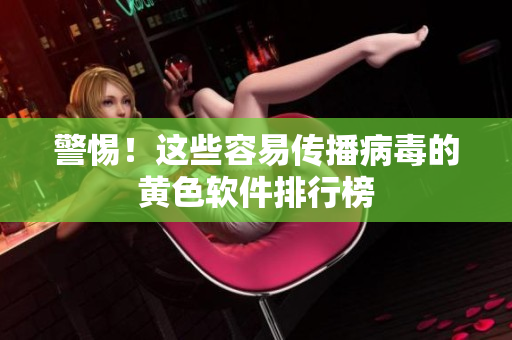 警惕！这些容易传播病毒的黄色软件排行榜