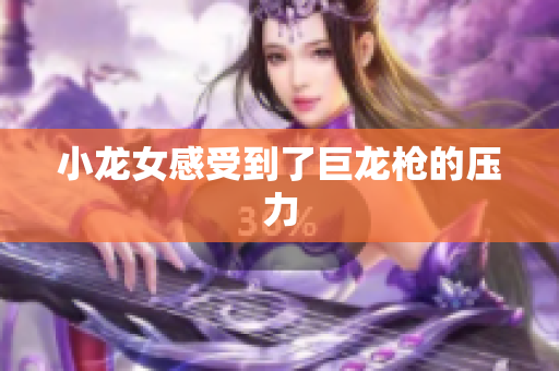 小龙女感受到了巨龙枪的压力