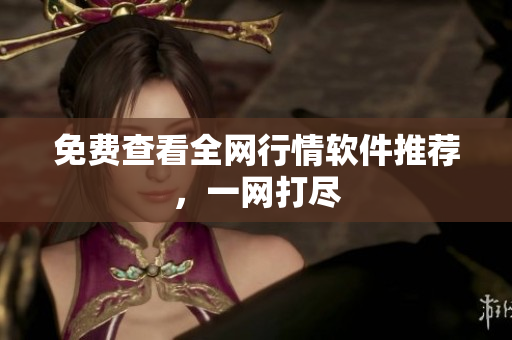 免费查看全网行情软件推荐，一网打尽