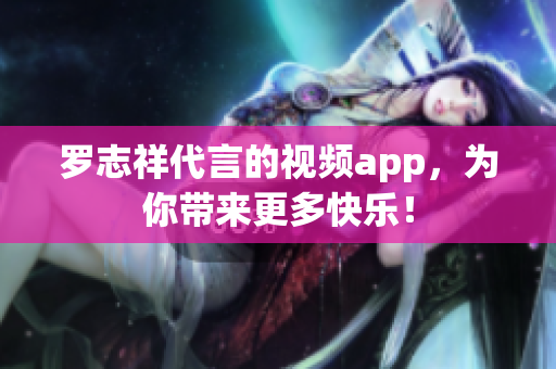 罗志祥代言的视频app，为你带来更多快乐！