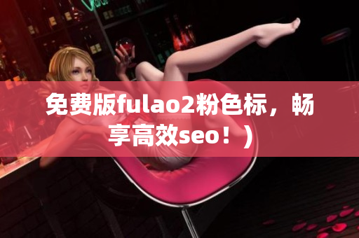 免费版fulao2粉色标，畅享高效seo！)