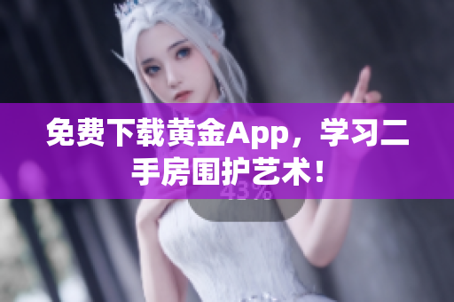 免费下载黄金App，学习二手房围护艺术！