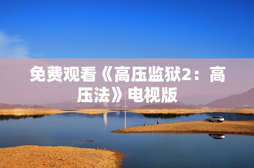 免费观看《高压监狱2：高压法》电视版