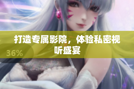 打造专属影院，体验私密视听盛宴