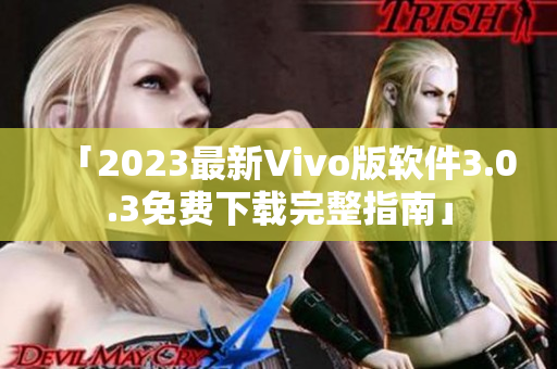「2023最新Vivo版软件3.0.3免费下载完整指南」