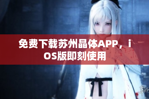 免费下载苏州晶体APP，iOS版即刻使用