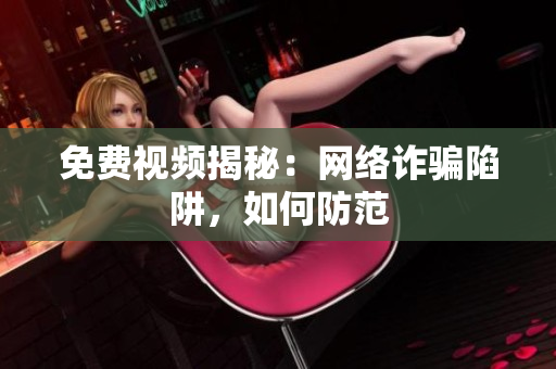 免费视频揭秘：网络诈骗陷阱，如何防范