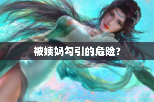 被姨妈勾引的危险？