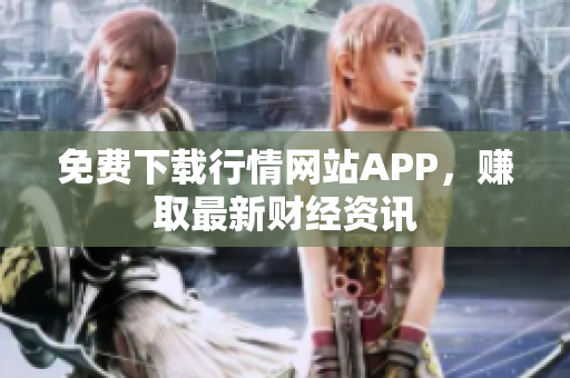 免费下载行情网站APP，赚取最新财经资讯