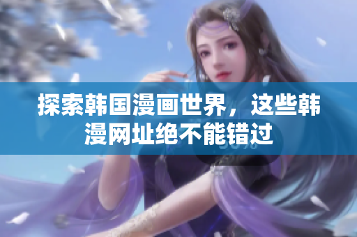 探索韩国漫画世界，这些韩漫网址绝不能错过