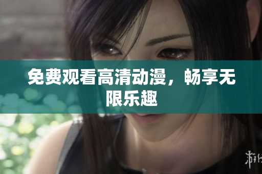 免费观看高清动漫，畅享无限乐趣
