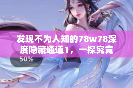 发现不为人知的78w78深度隐藏通道1，一探究竟