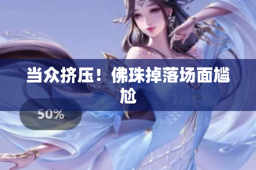 当众挤压！佛珠掉落场面尴尬