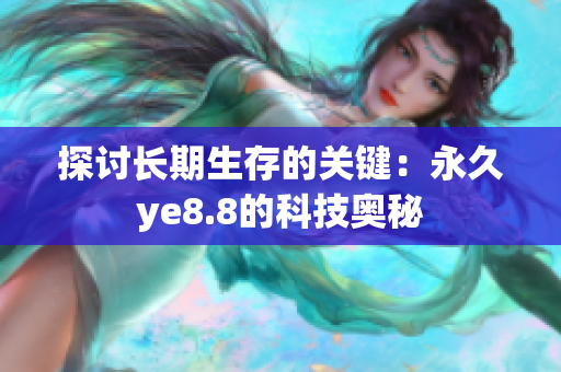 探讨长期生存的关键：永久ye8.8的科技奥秘