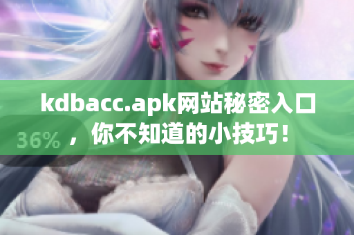 kdbacc.apk网站秘密入口，你不知道的小技巧！