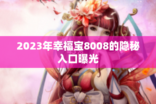 2023年幸福宝8008的隐秘入口曝光