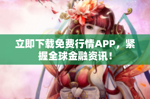 立即下载免费行情APP，紧握全球金融资讯！