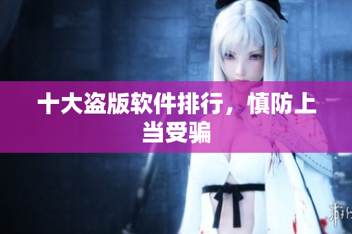 十大盗版软件排行，慎防上当受骗
