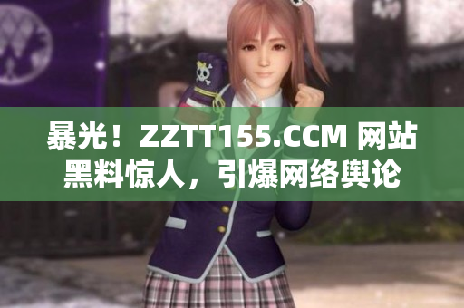 暴光！ZZTT155.CCM 网站黑料惊人，引爆网络舆论