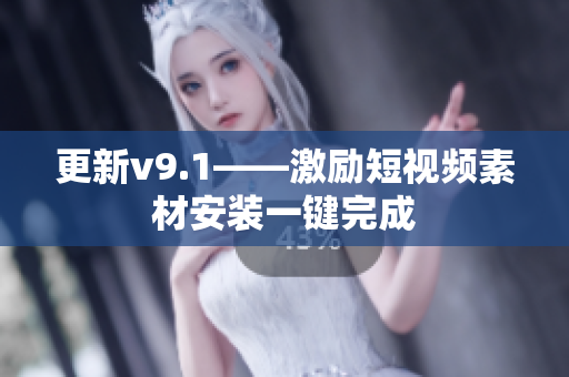 更新v9.1——激励短视频素材安装一键完成