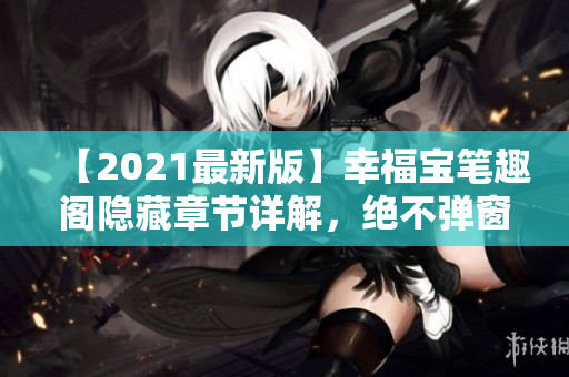 【2021最新版】幸福宝笔趣阁隐藏章节详解，绝不弹窗！